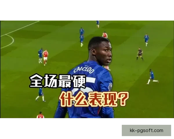 凯塞多适应英超节奏后在切尔西中场觉醒逐步踢回亿元标王真正身价